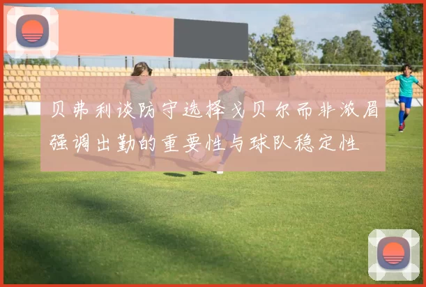 贝弗利谈防守选择戈贝尔而非浓眉强调出勤的重要性与球队稳定性