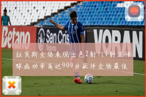 拉莫斯全场表现出色2射门1射正传球成功率高达909分获评全场最佳