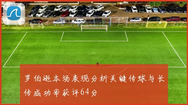罗伯逊本场表现分析关键传球与长传成功率获评64分