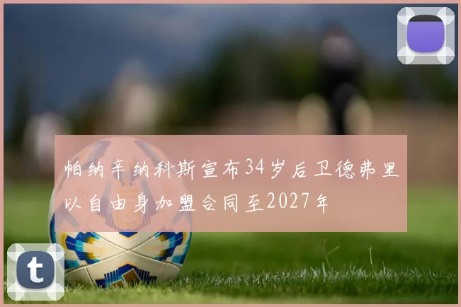 帕纳辛纳科斯宣布34岁后卫德弗里以自由身加盟合同至2027年