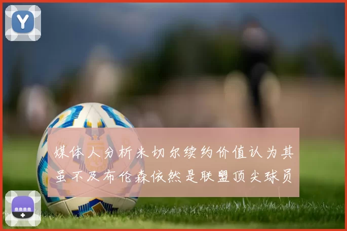 媒体人分析米切尔续约价值认为其虽不及布伦森依然是联盟顶尖球员