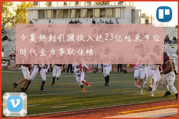 今夏热刺引援投入达23亿结束节俭时代全力争取佳绩