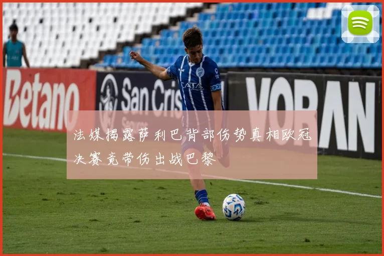 法媒揭露萨利巴背部伤势真相欧冠决赛竟带伤出战巴黎