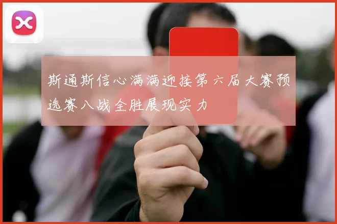 斯通斯信心满满迎接第六届大赛预选赛八战全胜展现实力