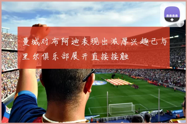 曼城对布阿迪表现出浓厚兴趣已与里尔俱乐部展开直接接触