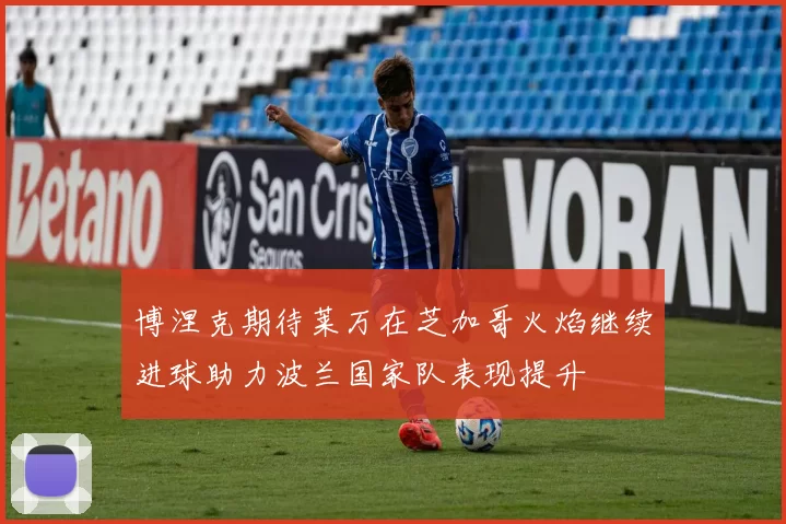 博涅克期待莱万在芝加哥火焰继续进球助力波兰国家队表现提升