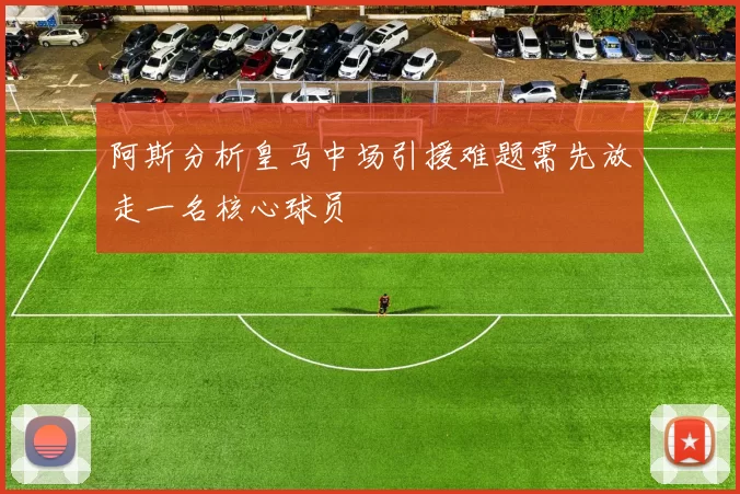 阿斯分析皇马中场引援难题需先放走一名核心球员