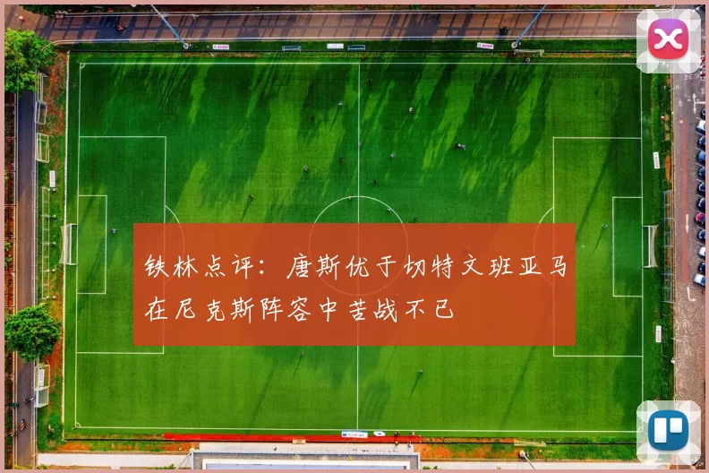 铁林点评:唐斯优于切特文班亚马在尼克斯阵容中苦战不已