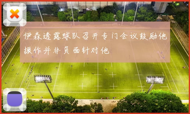 伊森透露球队召开专门会议鼓励他振作并非负面针对他