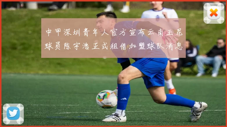 中甲深圳青年人官方宣布云南玉昆球员陈宇浩正式租借加盟球队消息
