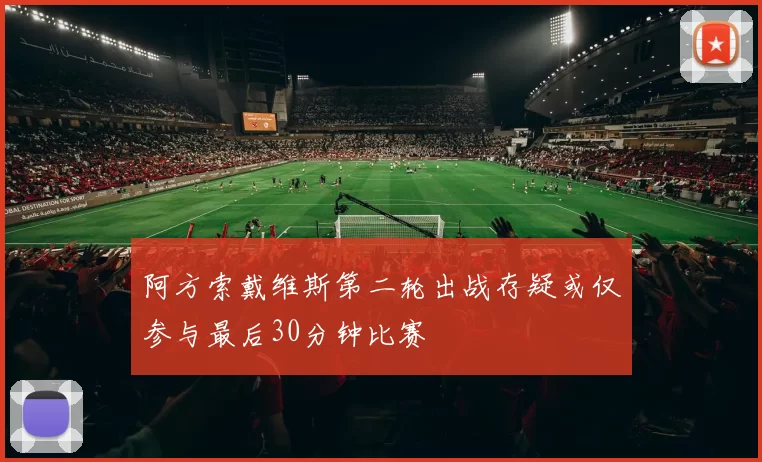 阿方索戴维斯第二轮出战存疑或仅参与最后30分钟比赛