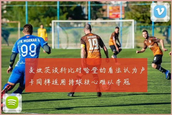 麦坎茨谈科比对哈登的看法认为卢卡同样适用持球核心难以夺冠